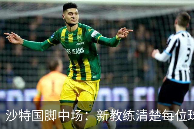 沙特国脚中场：新教练清楚每位球员的任务和职责，他融入得很快